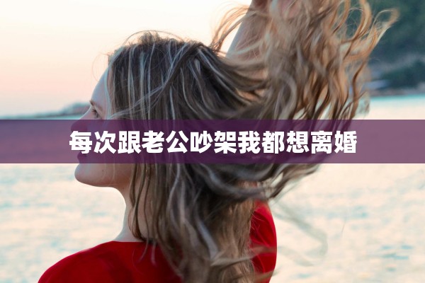 每次跟老公吵架我都想离婚