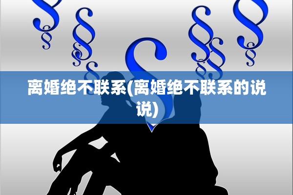 离婚绝不联系(离婚绝不联系的说说)