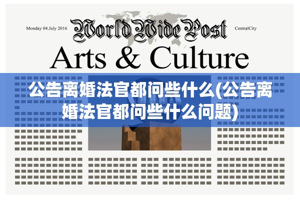 公告离婚法官都问些什么(公告离婚法官都问些什么问题) 公告离婚法官都问些什么(公告离婚法官都问些什么问题)