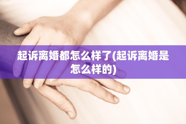 起诉离婚都怎么样了(起诉离婚是怎么样的)
