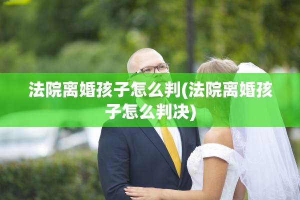法院离婚孩子怎么判(法院离婚孩子怎么判决)