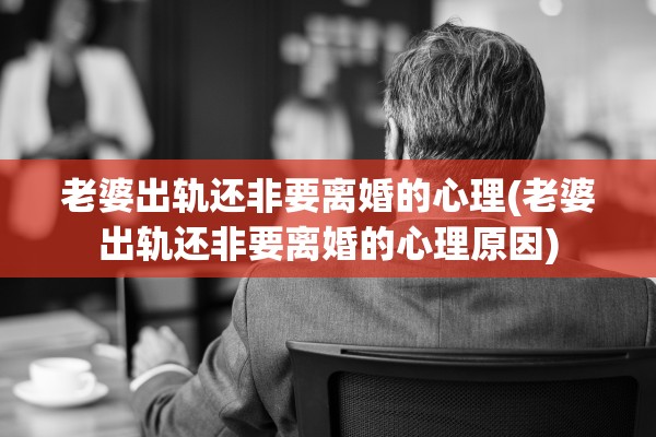 老婆出轨还非要离婚的心理(老婆出轨还非要离婚的心理原因) 老婆出轨还非要离婚的心理(老婆出轨还非要离婚的心理原因)