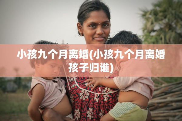 小孩九个月离婚(小孩九个月离婚孩子归谁)