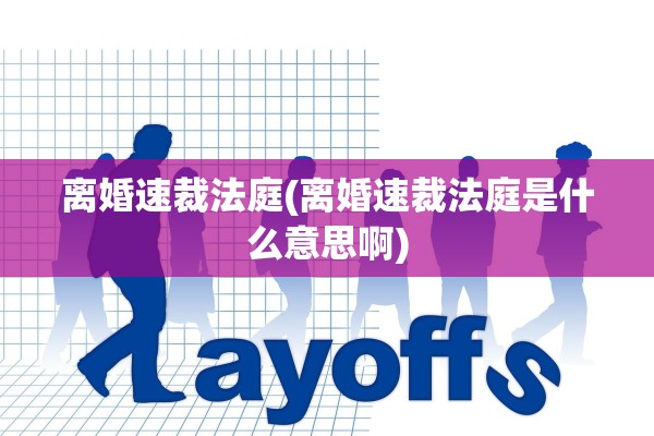 离婚速裁法庭(离婚速裁法庭是什么意思啊) 离婚速裁法庭(离婚速裁法庭是什么意思啊)