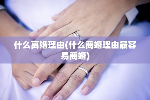 什么离婚理由(什么离婚理由最容易离婚)
