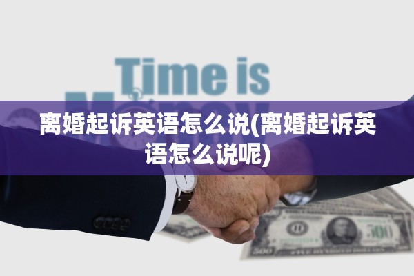 离婚起诉英语怎么说(离婚起诉英语怎么说呢)