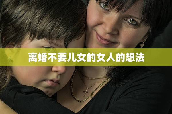 离婚不要儿女的女人的想法