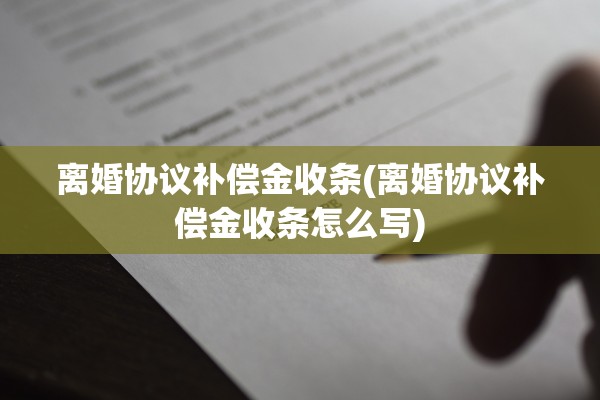 离婚协议补偿金收条(离婚协议补偿金收条怎么写) 离婚协议补偿金收条(离婚协议补偿金收条怎么写)