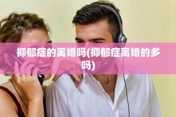 抑郁症的离婚吗(抑郁症离婚的多吗)