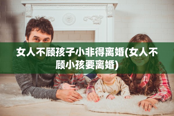 女人不顾孩子小非得离婚(女人不顾小孩要离婚)