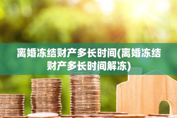 离婚冻结财产多长时间(离婚冻结财产多长时间解冻) 离婚冻结财产多长时间(离婚冻结财产多长时间解冻)