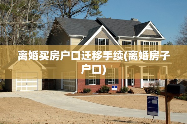 离婚买房户口迁移手续(离婚房子户口)