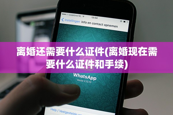 离婚还需要什么证件(离婚现在需要什么证件和手续)