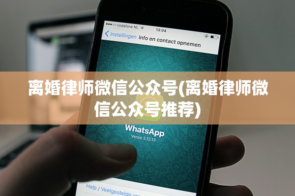 离婚律师微信公众号(离婚律师微信公众号推荐)