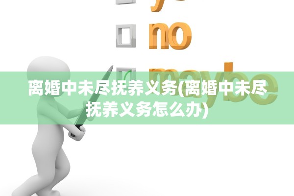 离婚中未尽抚养义务(离婚中未尽抚养义务怎么办) 离婚中未尽抚养义务(离婚中未尽抚养义务怎么办)