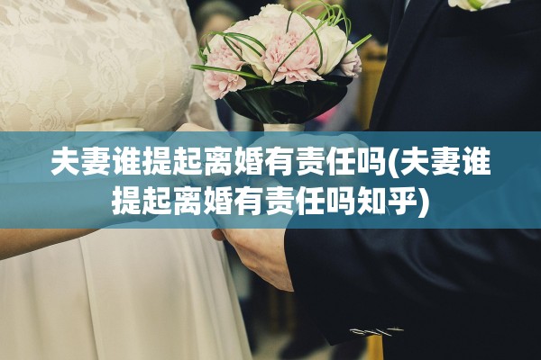 夫妻谁提起离婚有责任吗(夫妻谁提起离婚有责任吗知乎) 夫妻谁提起离婚有责任吗(夫妻谁提起离婚有责任吗知乎)