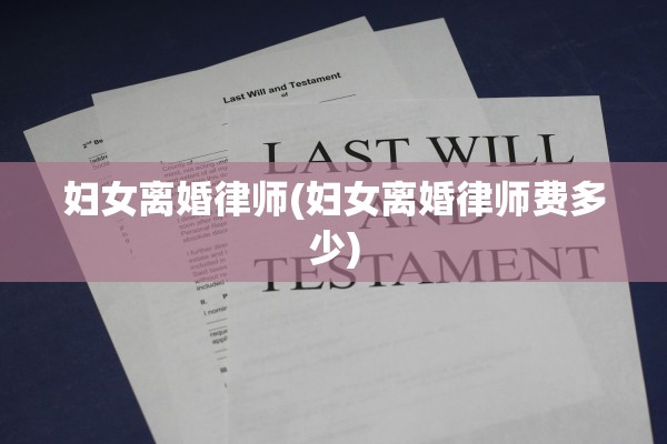 妇女离婚律师(妇女离婚律师费多少) 妇女离婚律师(妇女离婚律师费多少)