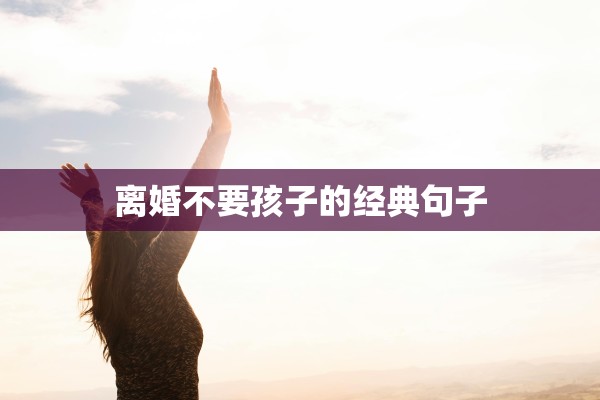 离婚不要孩子的经典句子 离婚不要孩子的经典句子