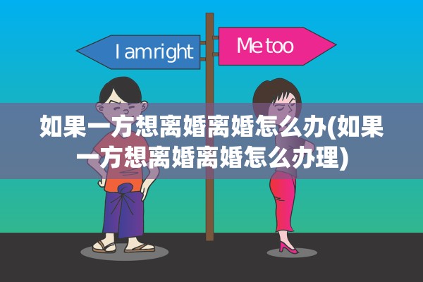 如果一方想离婚离婚怎么办(如果一方想离婚离婚怎么办理) 如果一方想离婚离婚怎么办(如果一方想离婚离婚怎么办理)