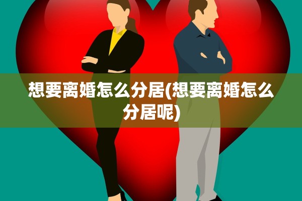 想要离婚怎么分居(想要离婚怎么分居呢) 想要离婚怎么分居(想要离婚怎么分居呢)