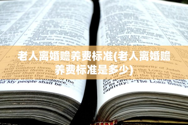 老人离婚赡养费标准(老人离婚赡养费标准是多少)