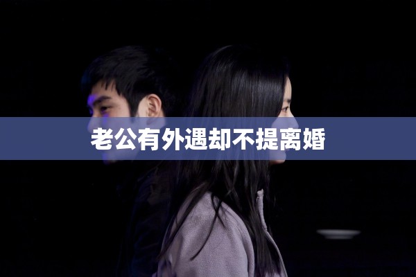 老公有外遇却不提离婚