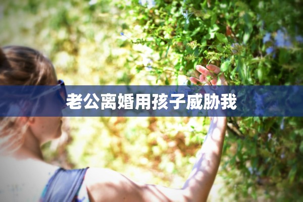 老公离婚用孩子威胁我
