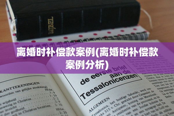 离婚时补偿款案例(离婚时补偿款案例分析)