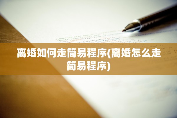 离婚如何走简易程序(离婚怎么走简易程序)