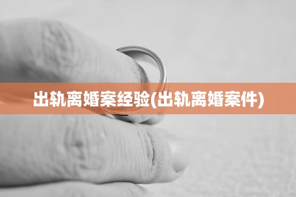 出轨离婚案经验(出轨离婚案件)