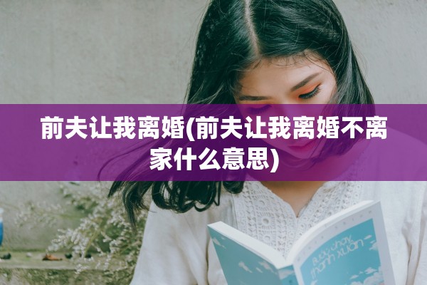 前夫让我离婚(前夫让我离婚不离家什么意思)