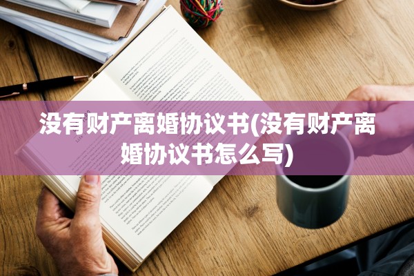 没有财产离婚协议书(没有财产离婚协议书怎么写)