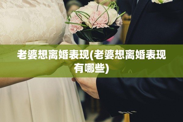 老婆想离婚表现(老婆想离婚表现有哪些)