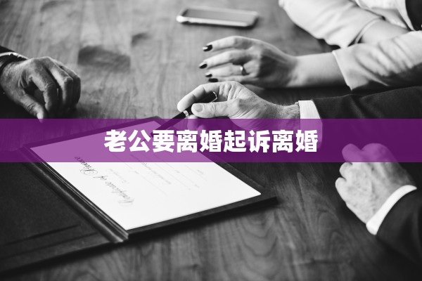 老公要离婚起诉离婚 老公要离婚起诉离婚