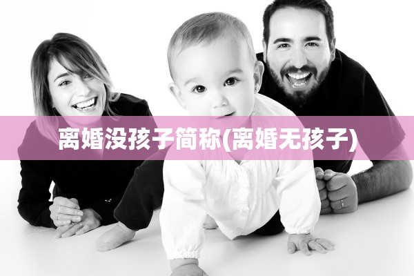 离婚没孩子简称(离婚无孩子) 离婚没孩子简称(离婚无孩子)