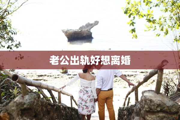 老公出轨好想离婚 老公出轨好想离婚