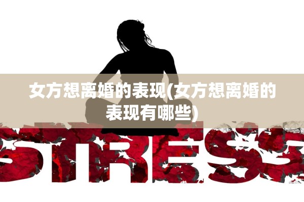 女方想离婚的表现(女方想离婚的表现有哪些)