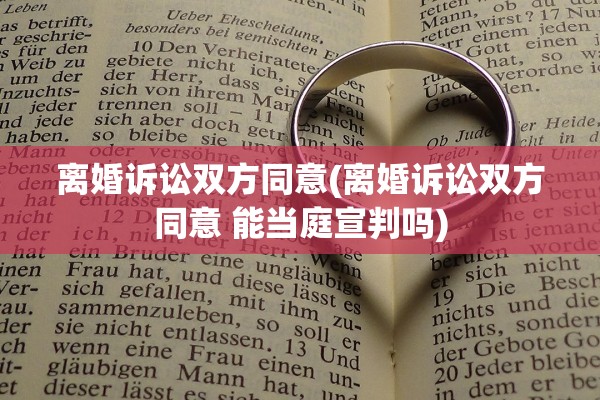 离婚诉讼双方同意(离婚诉讼双方同意 能当庭宣判吗) 离婚诉讼双方同意(离婚诉讼双方同意 能当庭宣判吗)