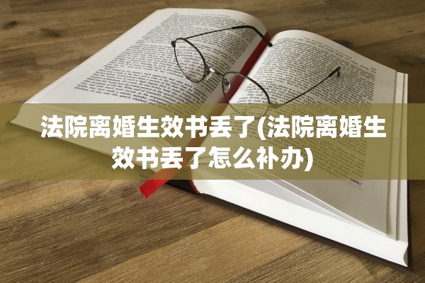 法院离婚生效书丢了(法院离婚生效书丢了怎么补办) 法院离婚生效书丢了(法院离婚生效书丢了怎么补办)
