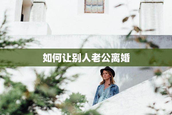 如何让别人老公离婚