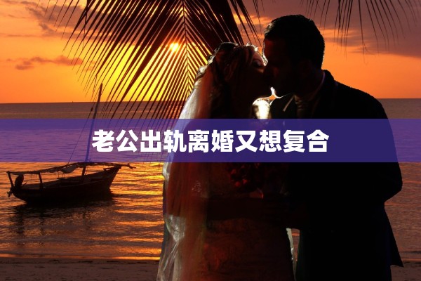 老公出轨离婚又想复合