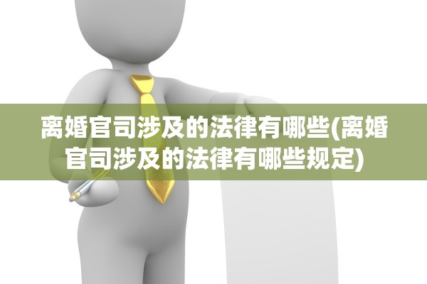 离婚官司涉及的法律有哪些(离婚官司涉及的法律有哪些规定)