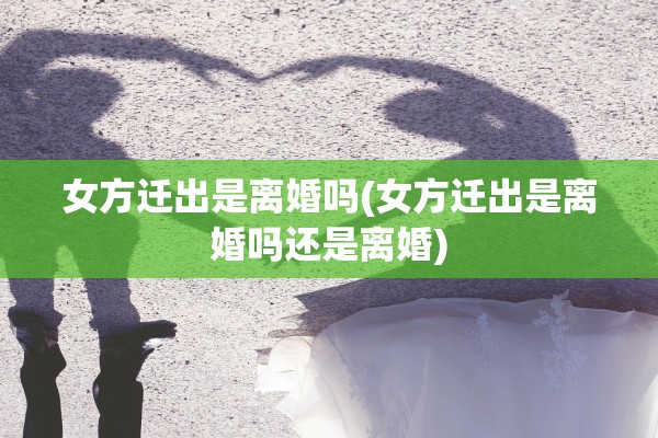 女方迁出是离婚吗(女方迁出是离婚吗还是离婚) 女方迁出是离婚吗(女方迁出是离婚吗还是离婚)