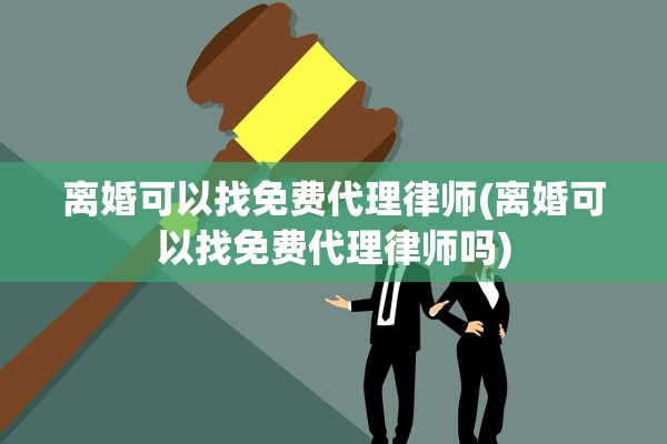 离婚可以找免费代理律师(离婚可以找免费代理律师吗) 离婚可以找免费代理律师(离婚可以找免费代理律师吗)
