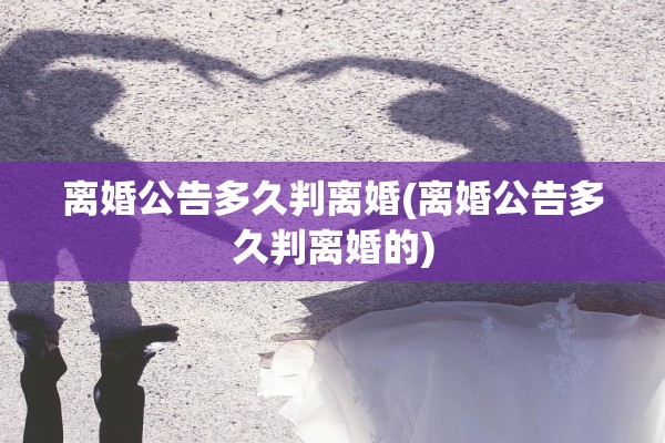 离婚公告多久判离婚(离婚公告多久判离婚的)