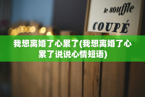 我想离婚了心累了(我想离婚了心累了说说心情短语)