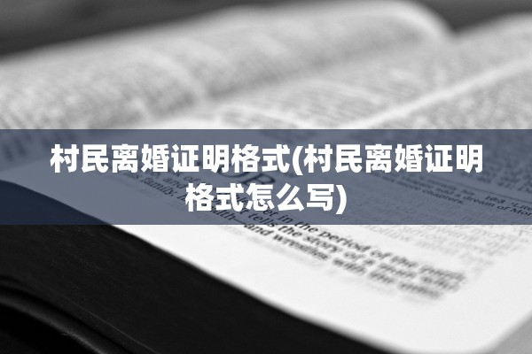 村民离婚证明格式(村民离婚证明格式怎么写)