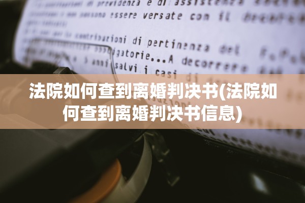 法院如何查到离婚判决书(法院如何查到离婚判决书信息) 法院如何查到离婚判决书(法院如何查到离婚判决书信息)