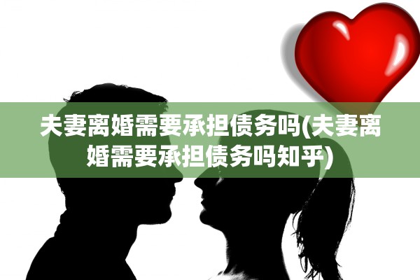 夫妻离婚需要承担债务吗(夫妻离婚需要承担债务吗知乎)