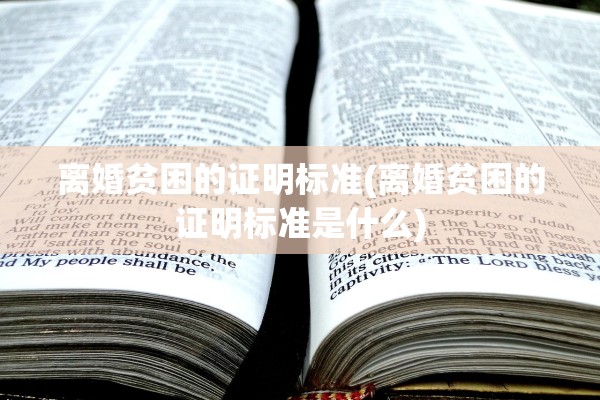 离婚贫困的证明标准(离婚贫困的证明标准是什么) 离婚贫困的证明标准(离婚贫困的证明标准是什么)